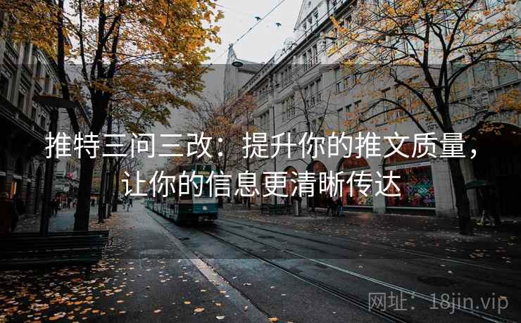 推特三问三改:提升你的推文质量,让你的信息更清晰传达 推特三问三改:提升你的推文质量,让你的信息更清晰传达