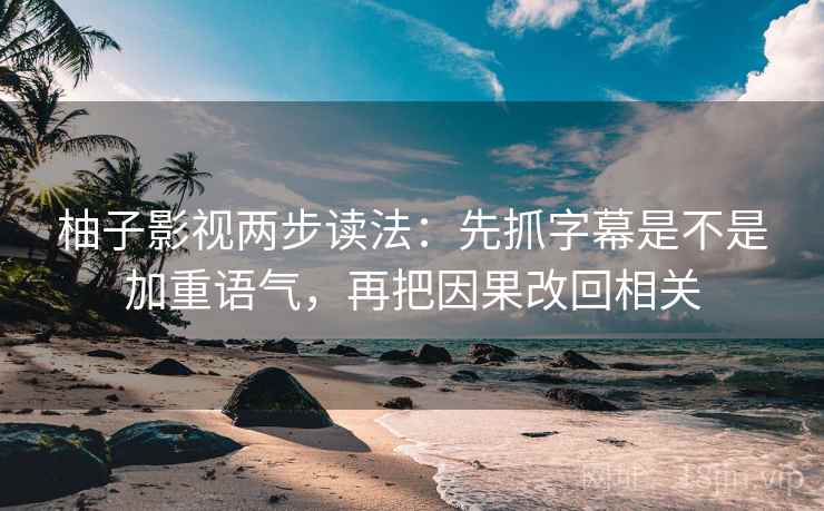 柚子影视两步读法：先抓字幕是不是加重语气，再把因果改回相关
