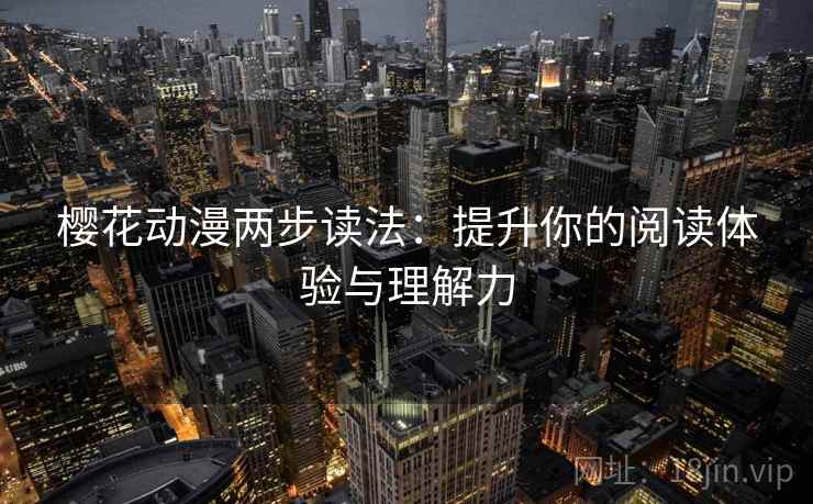 樱花动漫两步读法：提升你的阅读体验与理解力