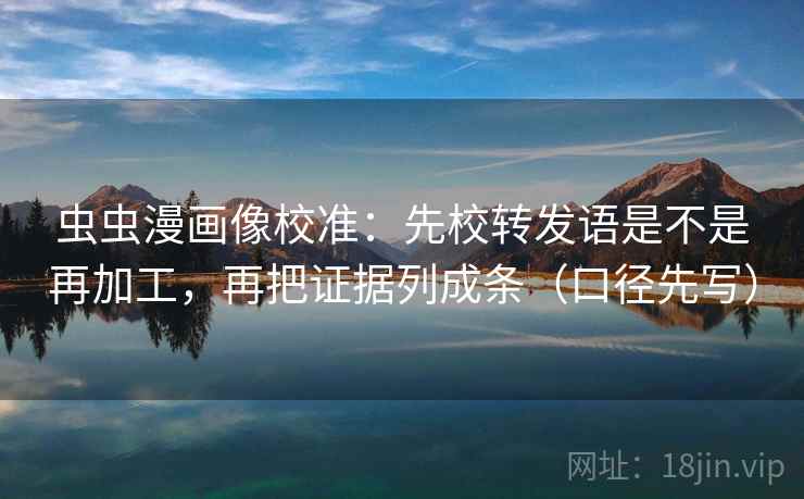 虫虫漫画像校准：先校转发语是不是再加工，再把证据列成条（口径先写）