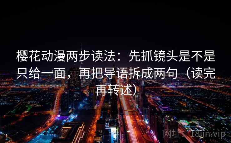 樱花动漫两步读法：先抓镜头是不是只给一面，再把导语拆成两句（读完再转述）