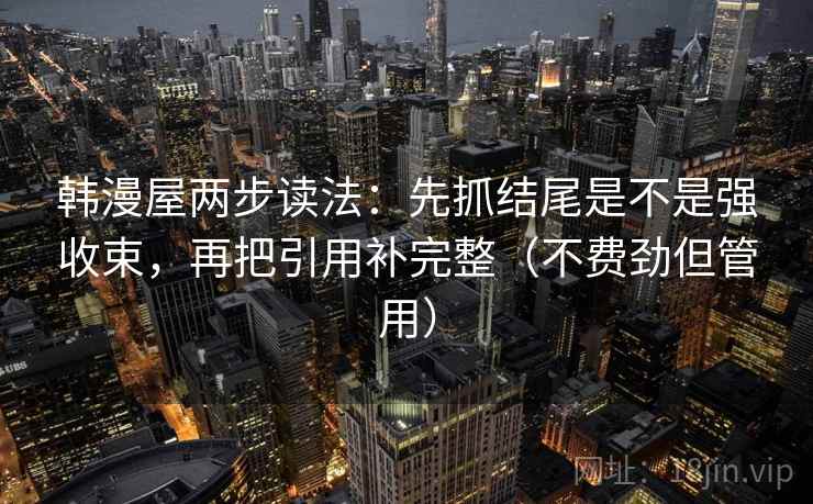 韩漫屋两步读法：先抓结尾是不是强收束，再把引用补完整（不费劲但管用）
