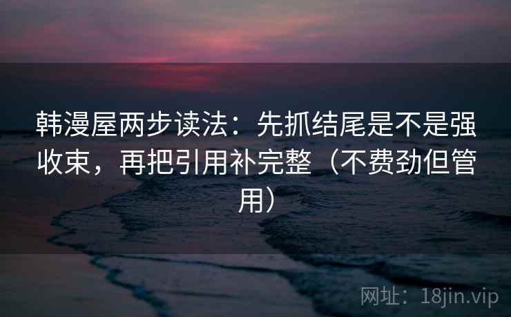 韩漫屋两步读法：先抓结尾是不是强收束，再把引用补完整（不费劲但管用）