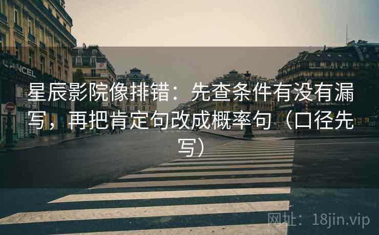 星辰影院像排错：先查条件有没有漏写，再把肯定句改成概率句（口径先写）