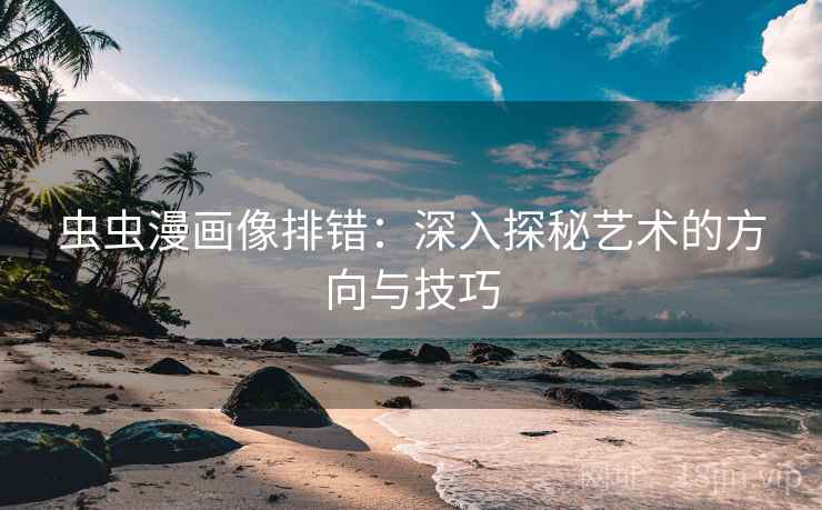 虫虫漫画像排错：深入探秘艺术的方向与技巧