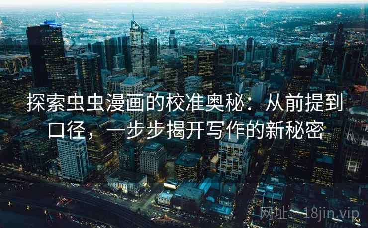 探索虫虫漫画的校准奥秘:从前提到口径,一步步揭开写作的新秘密 探索虫虫漫画的校准奥秘:从前提到口径,一步步揭开写作的新秘密