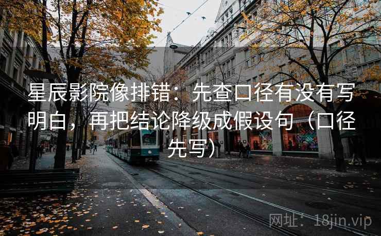 星辰影院像排错：先查口径有没有写明白，再把结论降级成假设句（口径先写）