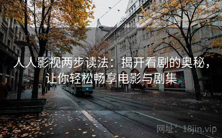 人人影视两步读法：揭开看剧的奥秘，让你轻松畅享电影与剧集