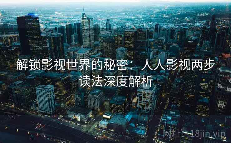 解锁影视世界的秘密:人人影视两步读法深度解析